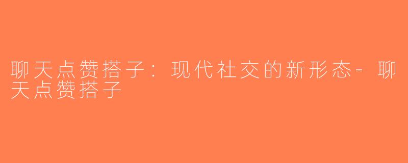 聊天点赞搭子：现代社交的新形态-聊天点赞搭子