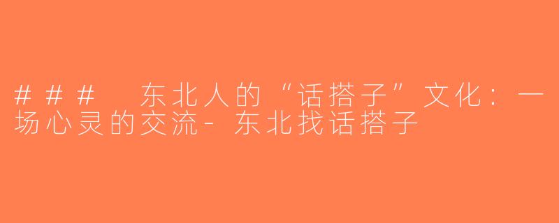 ### 东北人的“话搭子”文化：一场心灵的交流-东北找话搭子