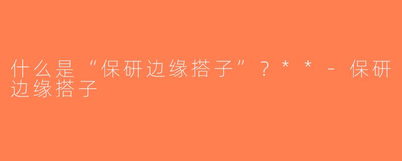 什么是“保研边缘搭子”？**-保研边缘搭子