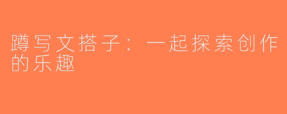 蹲写文搭子：一起探索创作的乐趣