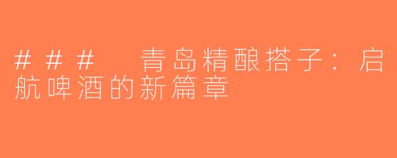 ### 青岛精酿搭子：启航啤酒的新篇章