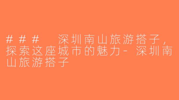 ### 深圳南山旅游搭子，探索这座城市的魅力-深圳南山旅游搭子