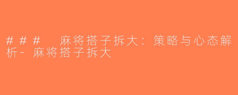 ### 麻将搭子拆大：策略与心态解析-麻将搭子拆大