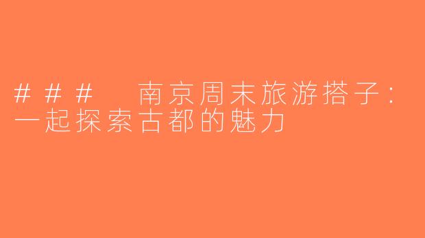 ### 南京周末旅游搭子：一起探索古都的魅力