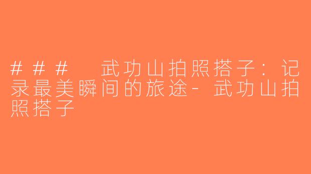 ### 武功山拍照搭子：记录最美瞬间的旅途-武功山拍照搭子