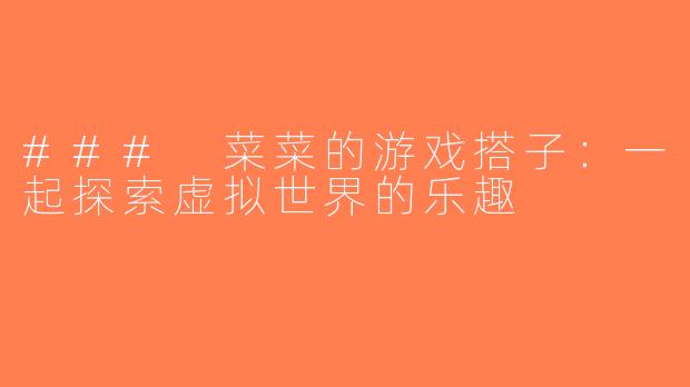 ### 菜菜的游戏搭子：一起探索虚拟世界的乐趣