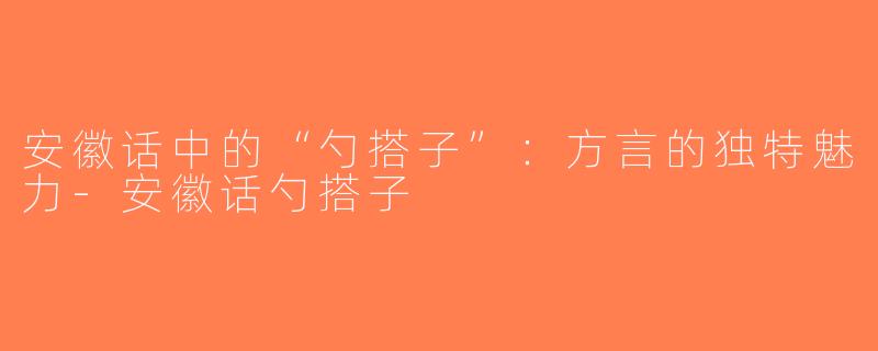 安徽话中的“勺搭子”：方言的独特魅力-安徽话勺搭子