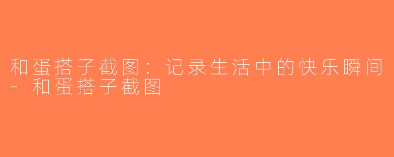 和蛋搭子截图：记录生活中的快乐瞬间-和蛋搭子截图