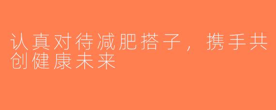 认真对待减肥搭子，携手共创健康未来