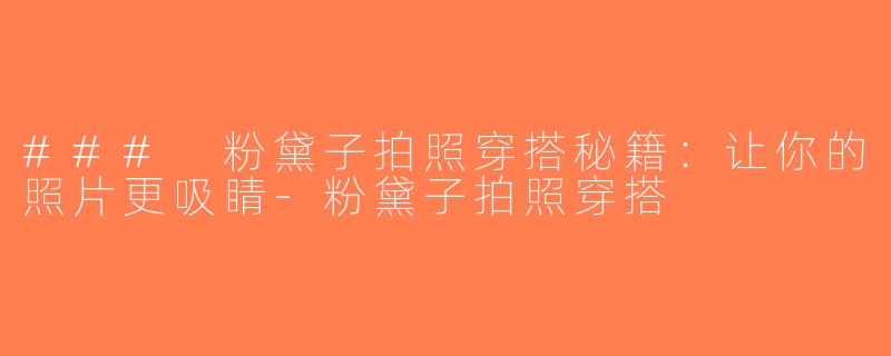 ### 粉黛子拍照穿搭秘籍：让你的照片更吸睛-粉黛子拍照穿搭