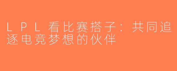LPL看比赛搭子：共同追逐电竞梦想的伙伴