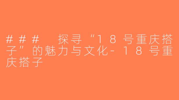 ### 探寻“18号重庆搭子”的魅力与文化-18号重庆搭子