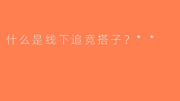 什么是线下追竞搭子？**