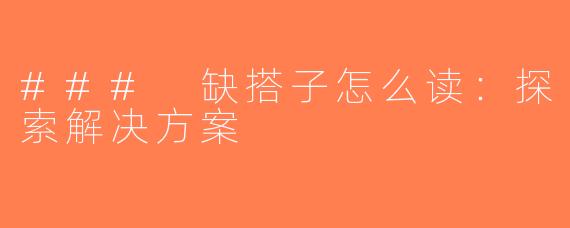 ### 缺搭子怎么读：探索解决方案