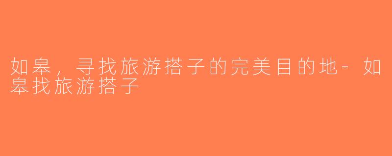 如皋，寻找旅游搭子的完美目的地-如皋找旅游搭子