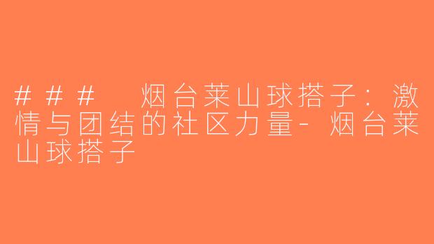 ### 烟台莱山球搭子：激情与团结的社区力量-烟台莱山球搭子