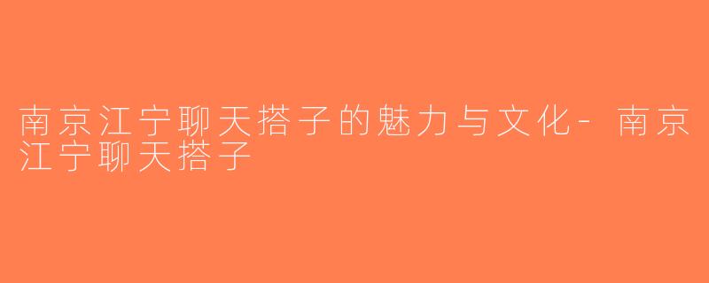 南京江宁聊天搭子的魅力与文化-南京江宁聊天搭子