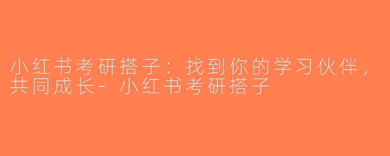 小红书考研搭子：找到你的学习伙伴，共同成长-小红书考研搭子