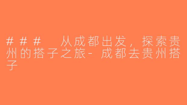 ### 从成都出发，探索贵州的搭子之旅-成都去贵州搭子