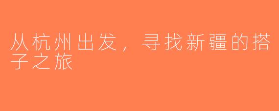 从杭州出发，寻找新疆的搭子之旅