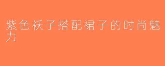 紫色袄子搭配裙子的时尚魅力