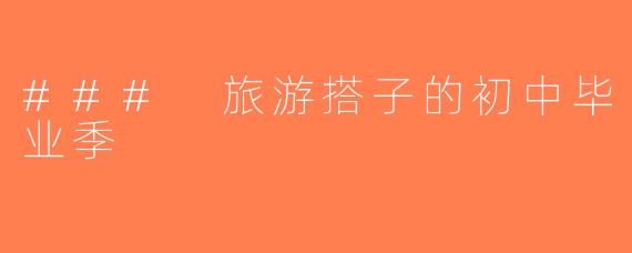 ### 旅游搭子的初中毕业季