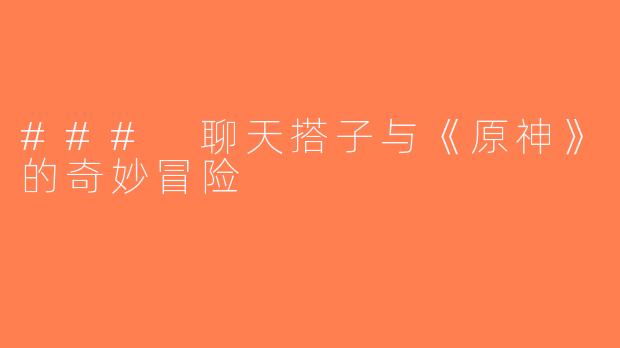 ### 聊天搭子与《原神》的奇妙冒险