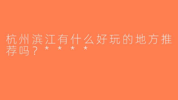 杭州滨江有什么好玩的地方推荐吗？****