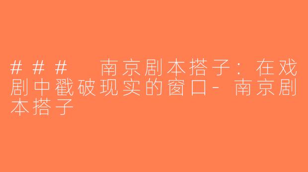 ### 南京剧本搭子：在戏剧中戳破现实的窗口-南京剧本搭子