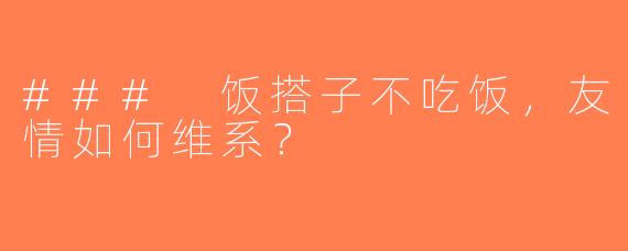### 饭搭子不吃饭，友情如何维系？