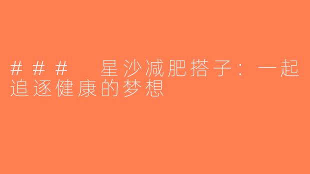 ### 星沙减肥搭子：一起追逐健康的梦想
