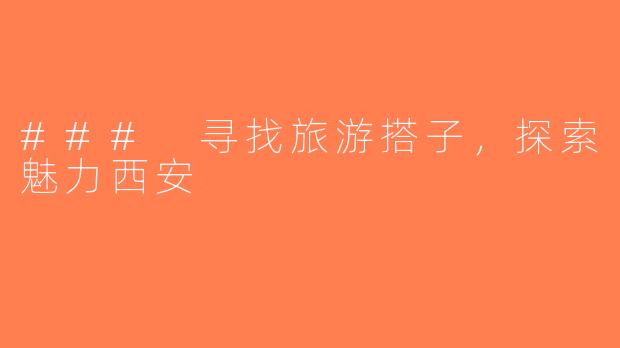 ### 寻找旅游搭子，探索魅力西安