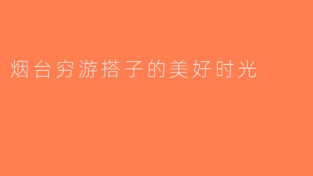 烟台穷游搭子的美好时光