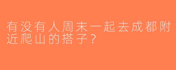 有没有人周末一起去成都附近爬山的搭子？
