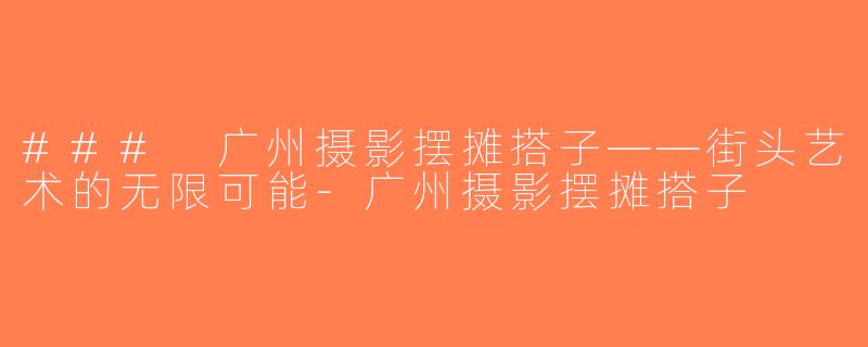 ### 广州摄影摆摊搭子——街头艺术的无限可能-广州摄影摆摊搭子