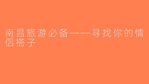 南昌旅游必备——寻找你的情侣搭子
