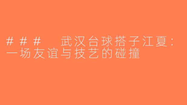 ### 武汉台球搭子江夏：一场友谊与技艺的碰撞