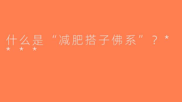 什么是“减肥搭子佛系”？****
