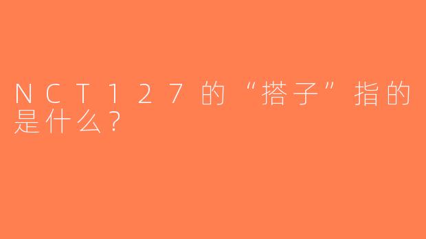 NCT127的“搭子”指的是什么？