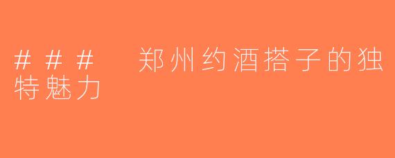 ### 郑州约酒搭子的独特魅力