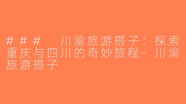 ### 川渝旅游搭子：探索重庆与四川的奇妙旅程-川渝旅游搭子