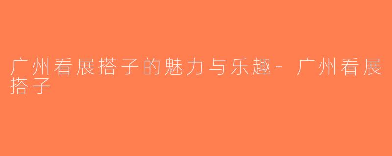 广州看展搭子的魅力与乐趣-广州看展搭子