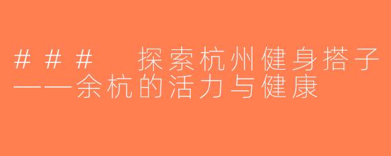 ### 探索杭州健身搭子——余杭的活力与健康