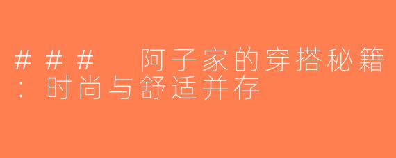 ### 阿子家的穿搭秘籍：时尚与舒适并存