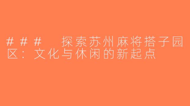 ### 探索苏州麻将搭子园区：文化与休闲的新起点