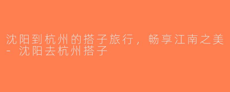 沈阳到杭州的搭子旅行，畅享江南之美-沈阳去杭州搭子