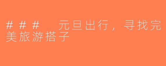 ### 元旦出行，寻找完美旅游搭子