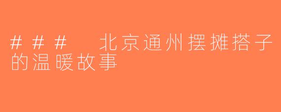 ### 北京通州摆摊搭子的温暖故事