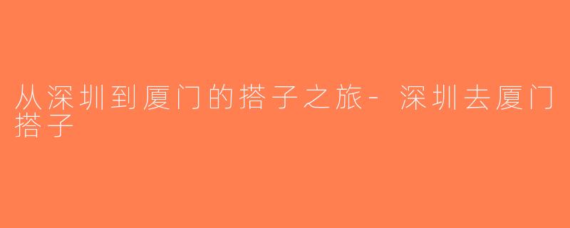 从深圳到厦门的搭子之旅-深圳去厦门搭子
