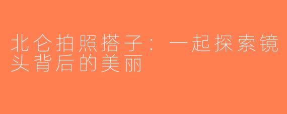 北仑拍照搭子：一起探索镜头背后的美丽
